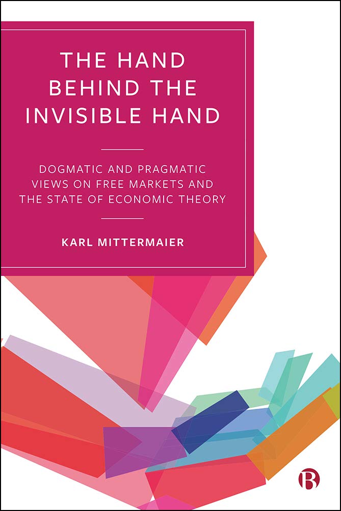 The Hand Behind the Invisible Hand: Dogmatic and Pragmatic Views on Free Markets and the State of Economic Theory (Kindle Edition)