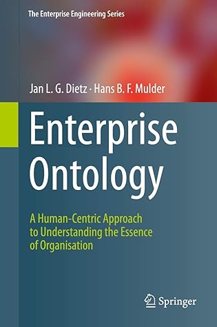 Enterprise Ontology: A Human-Centric Approach to Understanding the Essence of Organisation (The Enterprise Engineering Series)