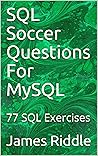 SQL Soccer Questions For MySQL: 77 practical problems with results and solutions covering the basic components of SQL