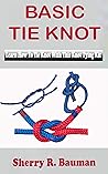 BASIC TIE KNOT: Learn Steps On How To Tie Knot With This Knot Tying Kit For Learning Basic And Easy Instructions On Making Single Knot With Over 25 Types Of Knotting In This Manual For Beginners