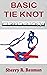 BASIC TIE KNOT: Learn Steps On How To Tie Knot With This Knot Tying Kit For Learning Basic And Easy Instructions On Making Single Knot With Over 25 Types Of Knotting In This Manual For Beginners