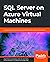 SQL Server on Azure Virtual Machines: A hands-on guide to provisioning Microsoft SQL Server on Azure VMs