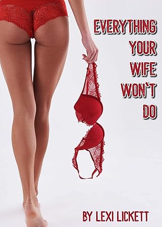 Everything Your Wife Won't Do by Lexi Lickett