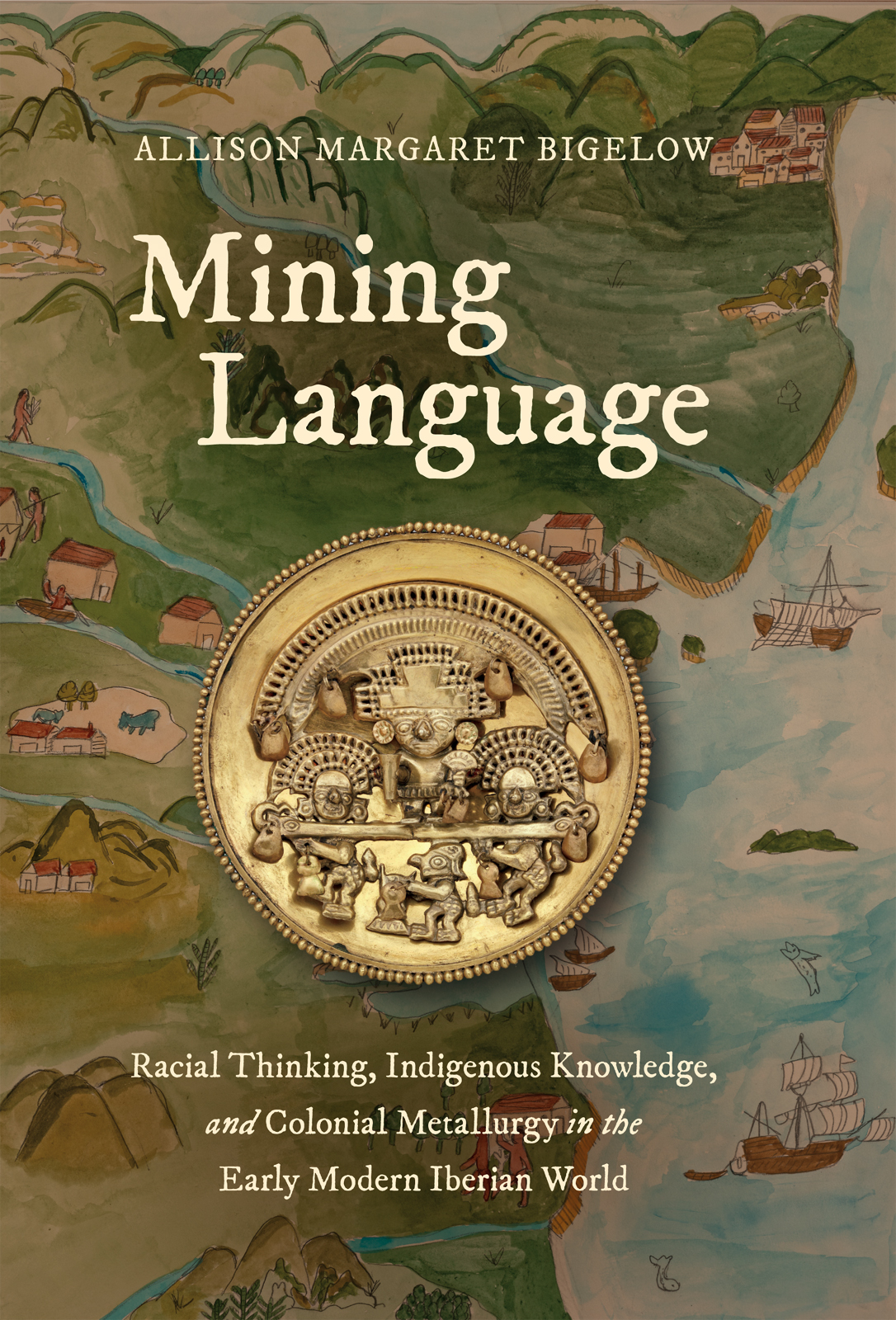 Mining Language: Racial Thinking, Indigenous Knowledge, and Colonial Metallurgy in the Early Modern Iberian World (Published by the Omohundro ... and the University of North Carolina Press)