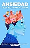 ANSIEDAD - La pelea contra tu mente: Una historia y consejos para superar la ansiedad ANSIEDAD - La pelea contra tu mente: Una historia y consejos para superar la ansiedad