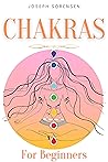 Chakras For Beginners: A Complete Guide to Awaken And Balance the Chakras including Self-Healing Techniques that will Radiate Positive Energy And Heal Yourself Chakras For Beginners: A Complete Guide to Awaken And Balance the Chakras including Self-Healing Techniques that will Radiate Positive Energy And Heal Yourself