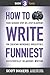 How to Write Funniest: Book Three of Your Serious Step-by-Step Blueprint for Creating Incredibly, Irresistibly, Successfully Hilarious Writing (How to Write Funny)