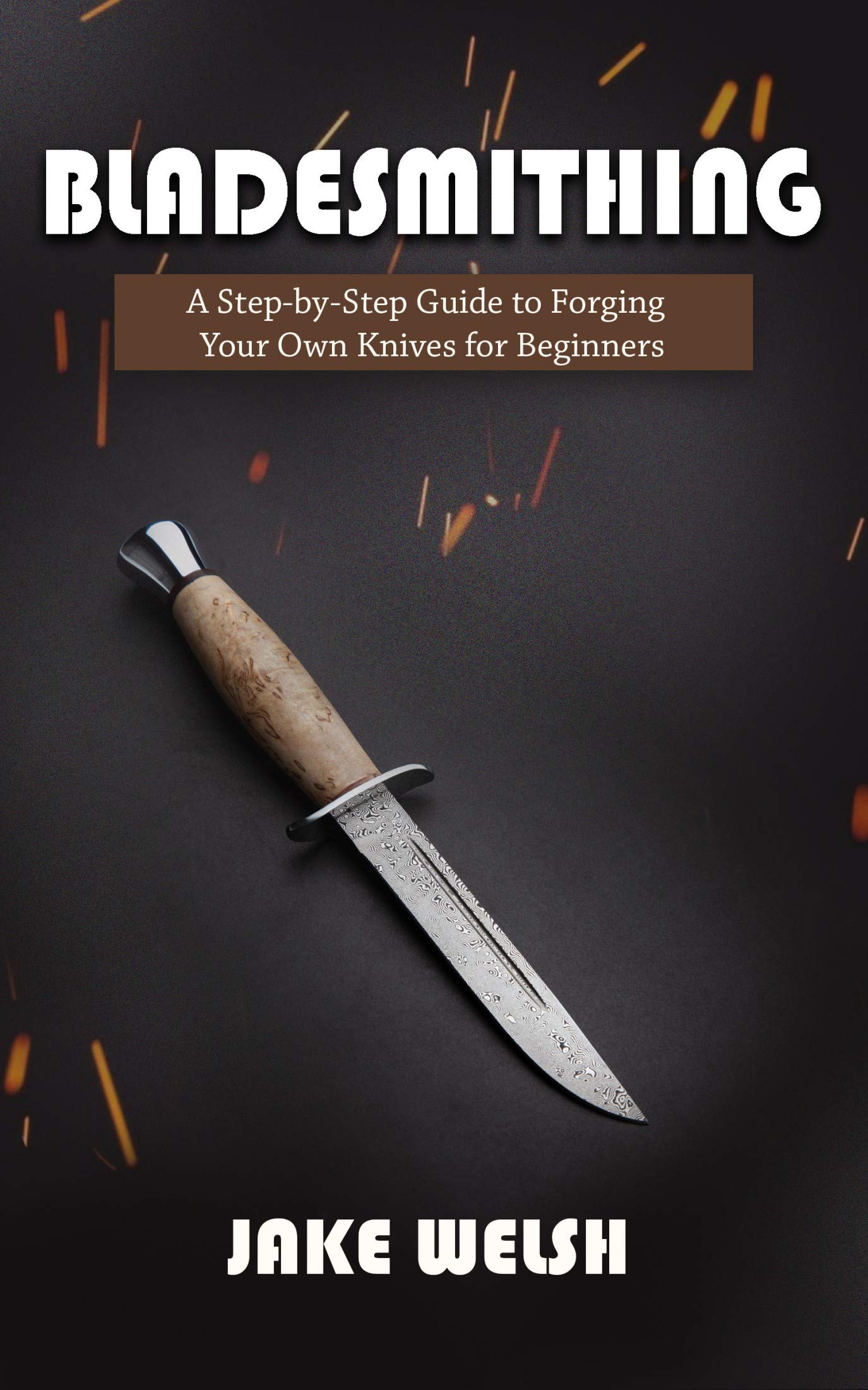 Bladesmithing: A Step-by-Step Guide to Forging Your Own Knives for Beginners (Kindle Edition)