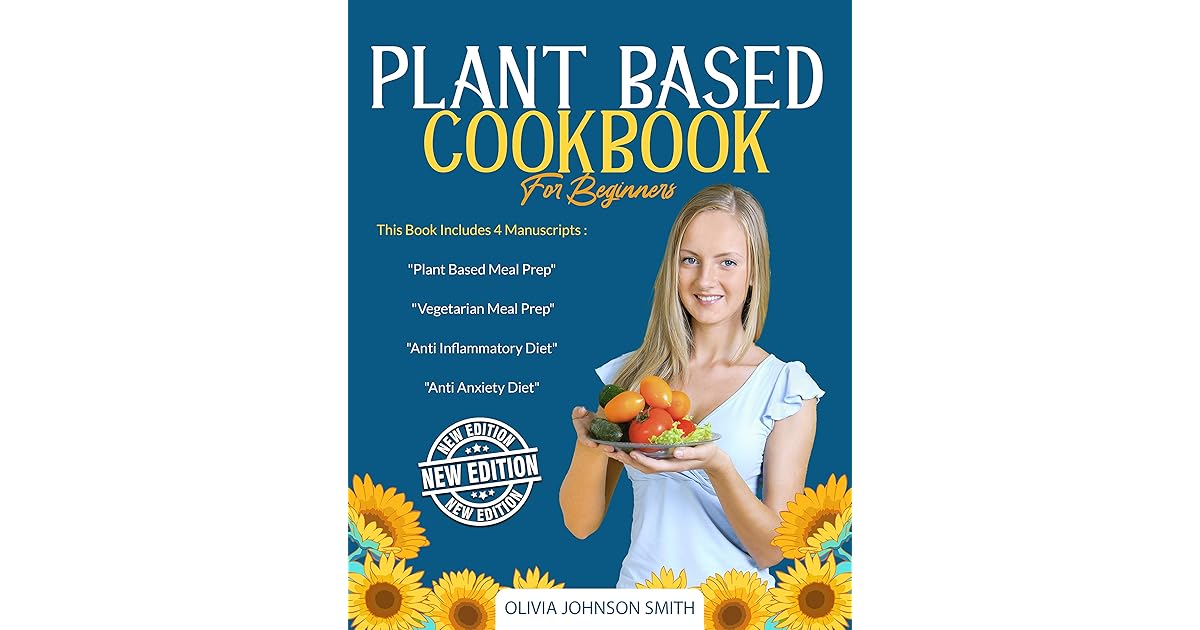 PLANT BASED COOKBOOK FOR BEGINNERS This Book Includes 4
