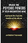 UNLOCK THE PSYCHIC POWERS OF YOUR UNCONSCIOUS MIND: And break free from the shackles of the old you UNLOCK THE PSYCHIC POWERS OF YOUR UNCONSCIOUS MIND: And break free from the shackles of the old you