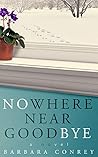 Nowhere Near Goodbye by Barbara Conrey Nowhere Near Goodbye by Barbara Conrey