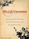 The Life Uncommon: How to Leave the Rat Race, Pursue Your Passions, and Succeed Financially