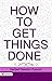 How to get things done: A Practical Guide to Accomplishing Your Goals