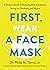 First, Wear a Face Mask: A Doctor's Guide to Reducing Risk of Infection During the Pandemic and Beyond
