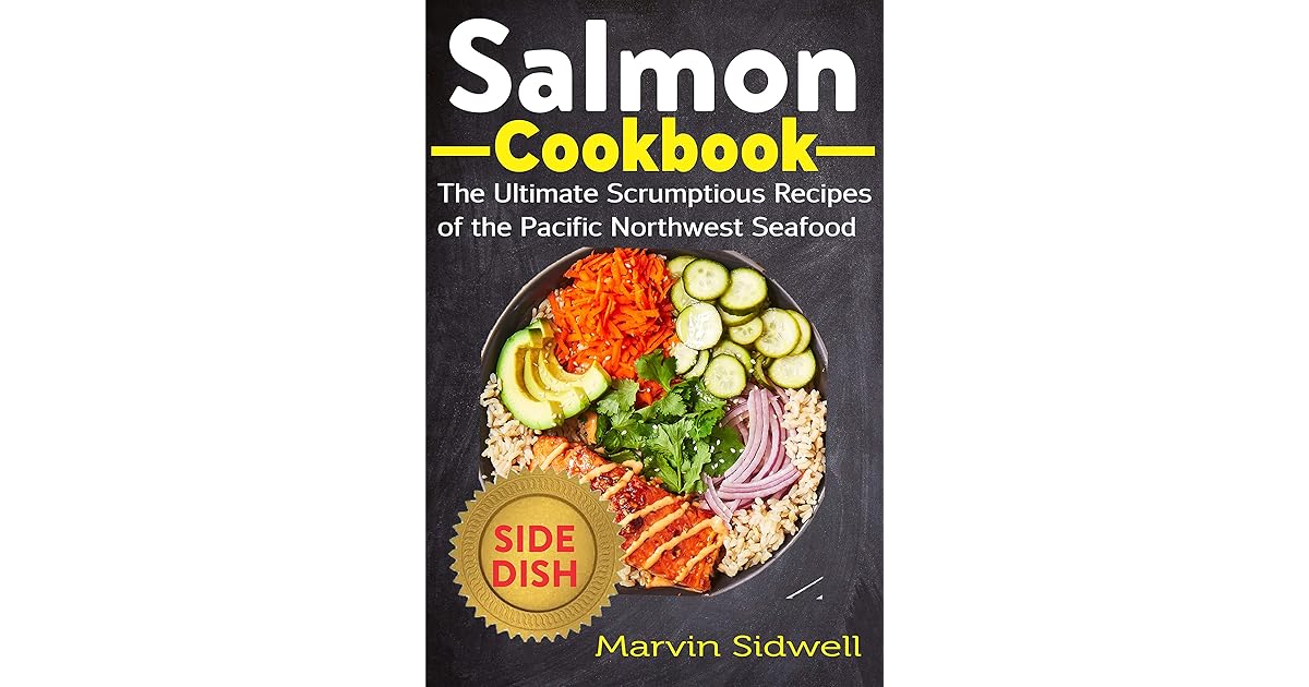 Salmon Cookbook The Ultimate Scrumptious Recipes of the Pacific Northwest Seafood by Marvin Sidwell