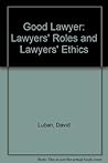 The Good Lawyer: Lawyers' Roles and Lawyers' Ethics The Good Lawyer: Lawyers' Roles and Lawyers' Ethics