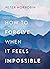 How to Forgive When It Feels Impossible