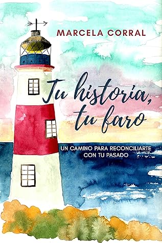 Tu historia, tu faro : Un camino para reconciliarte con tu pasado. (Spanish Edition)