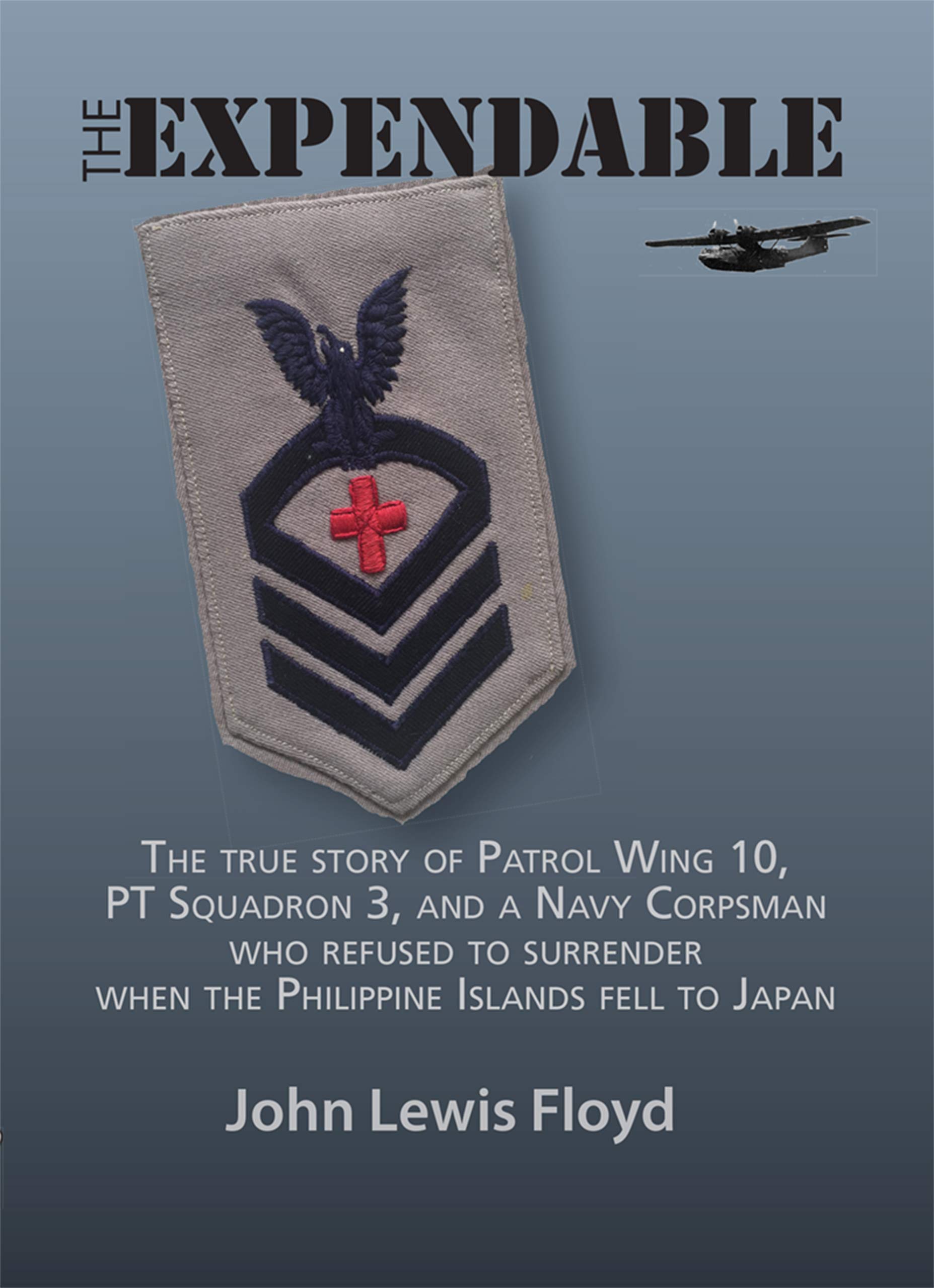 The Expendable: The true story of Patrol Wing 10, PT Squadron 3, and a Navy Corpsman who refused to surrender when the Philippine Islands fell to Japan (Kindle Edition)