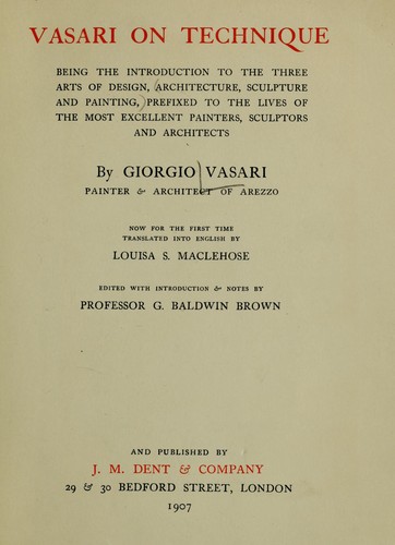 Vasari on Technique: Being the Introduction to the Three Arts of Design, Architecture, Sculpture and Painting, Prefixed to the Lives of the Most Excellent Painters, Sculptors and Architects