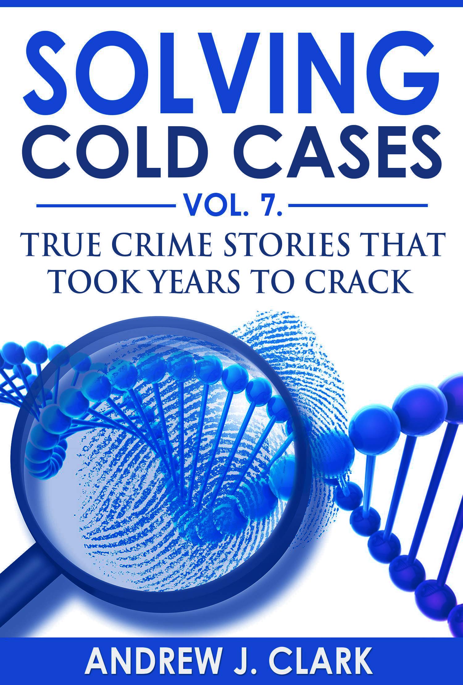 Solving Cold Cases: Vol. 7: True Crime Stories That Took Years to Crack (Kindle Edition)