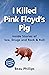 I Killed Pink Floyd's Pig: ...
