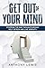 Get out of your mind: Stopping the bad thoughts, regain self esteem, and live serenity