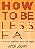 How To Be Less Fat: The Be-...