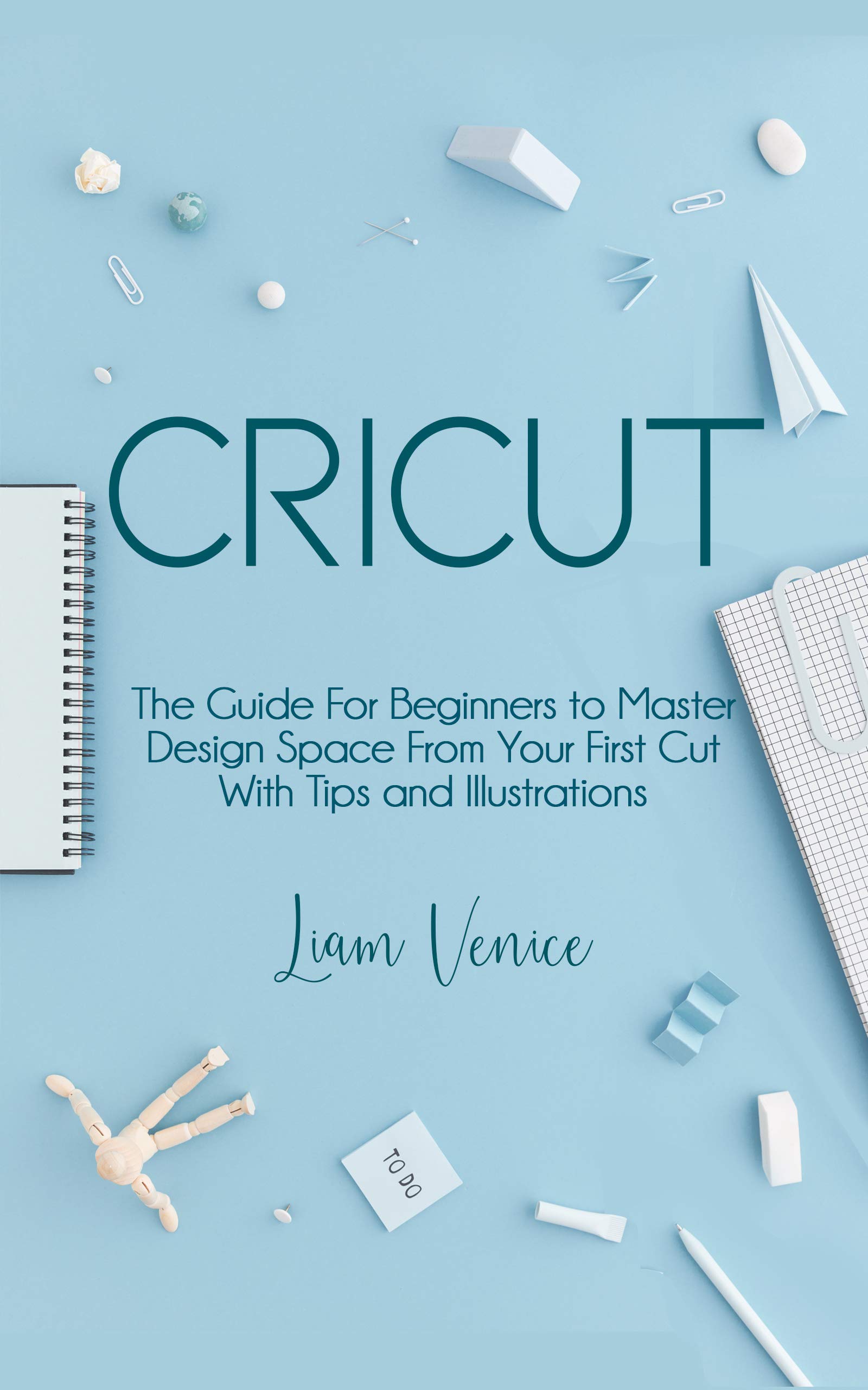 Cricut: The Guide For Beginners to Master Design Space From Your First Cut With Tips and Illustrations (Kindle Edition)