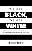 We are Black, We are White:...