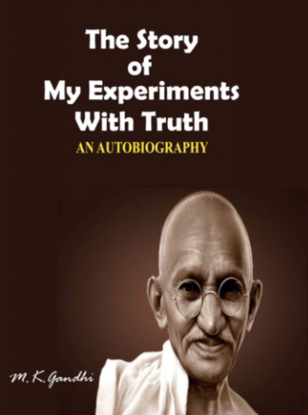 The Story of My Experiments With Truth: An Autobiography of Mahatma Gandhi