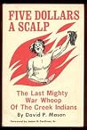 Five Dollars a Scalp: The Last Mighty War Whoop of the Creek Indians Five Dollars a Scalp: The Last Mighty War Whoop of the Creek Indians