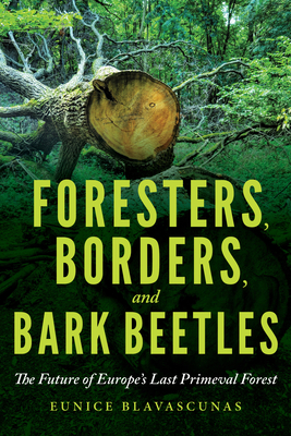 Foresters, Borders, and Bark Beetles: The Future of Europe's Last Primeval Forest (Hardcover)