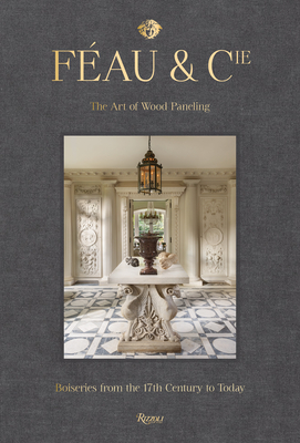 Féau & Cie: The Art of Wood Paneling: Boiseries from the 17th Century to Today (Hardcover)