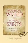 Prosperous Wicked and Plagued Saints: An Exposition of Psalm 73 Prosperous Wicked and Plagued Saints: An Exposition of Psalm 73