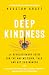 Deep Kindness: A Revolutionary Guide for the Way We Think, Talk, and Act in Kindness