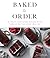 Baked to Order: 60 Sweet and Savory Recipes with Variations for Every Craving