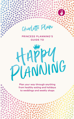 Happy Planning: Plan Your Way Through Anything, from Healthy Eating and Holidays to Weddings and Weekly Shops (Hardcover)