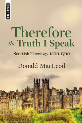 Therefore the Truth I Speak: Scottish Theology 1500-1700 (Hardcover)