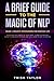 A Brief Guide to the Magic of NLP: Neuro-Linguistic Programming for Everyday Life
