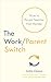 The Work/Parent Switch: How to Parent Smarter Not Harder