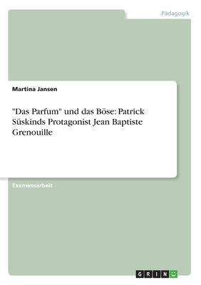 "Das Parfum" und das Böse: Patrick Süskinds Protagonist Jean Baptiste Grenouille (German Edition)
