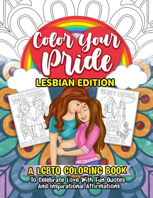 Color Your Pride Lesbian Edition: A LGBTQ Coloring Book To Celebrate Love With Fun Quotes And Inspirational Affirmations