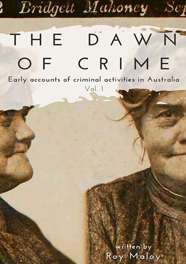 The Dawn of Crime - Early Accounts of Criminal Activity in Australia - Volume 1