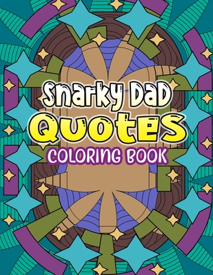 Snarky Dad Quotes Coloring Book: Sarcastic Relaxing Coloring Book of Witty And Snarky Quotes Collection To Color For Grown Ups