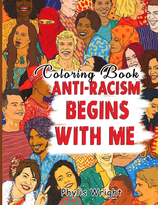Anti-Racism Begins with Me Coloring Book: Inspiring Hand Drawn And Illustrated Pages With Strong Lines Of Hope, Understanding, Tolerance And Unity To Help Educate And Encourage People Of All Ages And Race