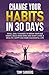Change your Habits in 30 Days: Small daily changes to break your bad habits, build good ones and start living a wealthy, happy and more successful life (Self Help)