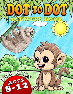 Dot To Dot Activity Book For Kids Ages 8-12: Fun and Challenging Connect The Dots Puzzles Book for Kids Age 7, 8, 9, 10, 11, 12 | Cute Animals Dot to ... Boys and Girls Ages 7-9, 8-10, 9-12, 10-12