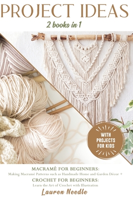 Projects Ideas: 2 Books in 1: Macramè for Beginners: Making Macramè Patterns such as Handmade Home and Garden Décor+Crochet for Beginners: Learn the Art of Crochet with illustration