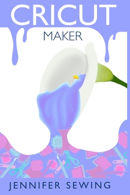CRICUT MAKER: A beginner’s guide for design space, project ideas, materials, illustrated mastering machine